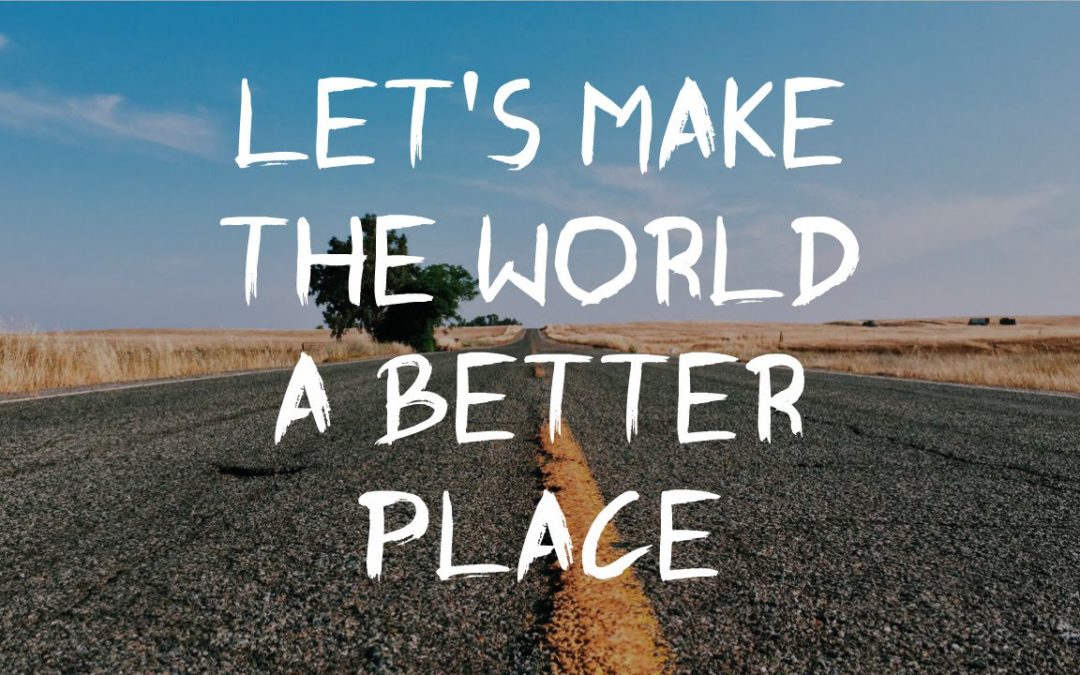 3 Simple Steps To Make The World A Better Place